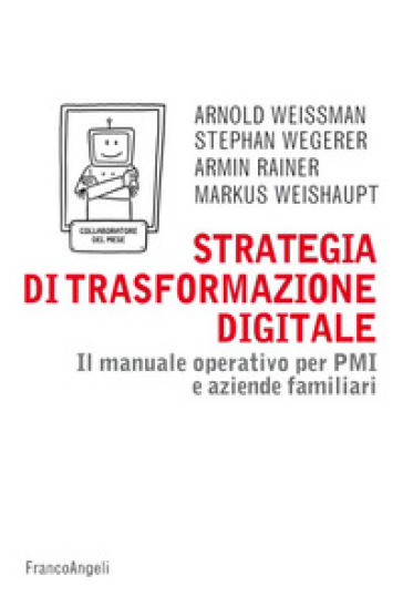 Strategia di trasformazione digitale. Il manuale operativo per PMI e aziende familiari - Arnold Weissman - Stephan Wegerer - Armin Rainer - Markus Weishaupt