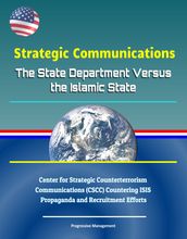 Strategic Communications: The State Department Versus the Islamic State - Center for Strategic Counterterrorism Communications (CSCC) Countering ISIS Propaganda and Recruitment Efforts