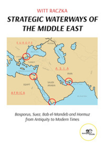 Strategic waterways of the middle east. Bosporus, Suez, Bab el-Mandeb and Hormuz from Antiquity to Modern Times - Witt Raczka