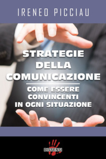 Strategie della comunicazione. Come essere convincenti in ogni situazione - Ireneo Picciau