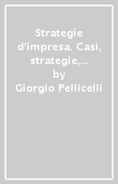 Strategie d impresa. Casi, strategie, analisi strategica, analisi competitiva, teorie e modelli