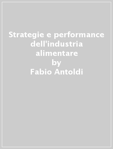 Strategie e performance dell'industria alimentare - Fabio Antoldi - Daniele Cerrato - Antonio Campati