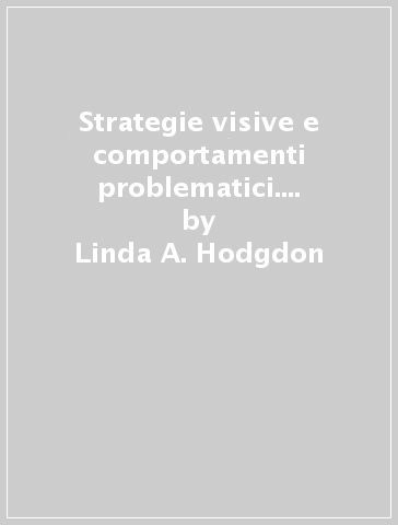 Strategie visive e comportamenti problematici. Gestire i problemi comportamentali nell'autismo attraverso la comunicazione - Linda A. Hodgdon