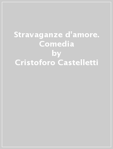 Stravaganze d'amore. Comedia - Cristoforo Castelletti | 