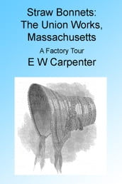 Straw Bonnets: The Union Works, Massachusetts. A Factory Tour. Illustrated
