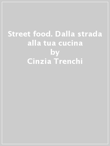 Street food. Dalla strada alla tua cucina - Cinzia Trenchi