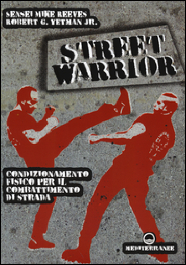 Street warrior. Condizionamento fisico per il combattimento di strada - Mike Reeves - Robert G. jr. Yetman