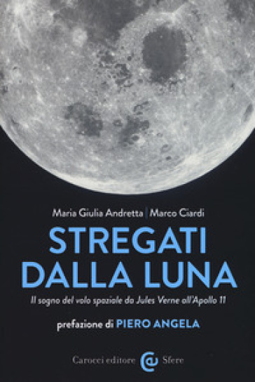 Stregati dalla luna. Il sogno del volo spaziale da Jules Verne all'Apollo 11 - Maria Giulia Andretta - Marco Ciardi