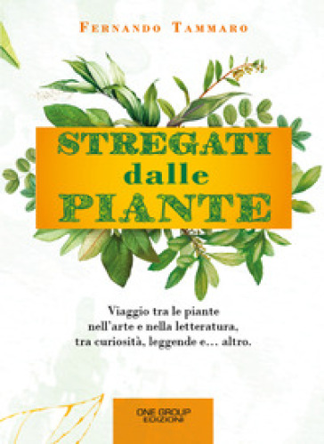 Stregati dalle piante. Viaggio tra le piante nell'arte e nella letteratura, tra curiosità, leggende e... altro. - Fernando Tammaro