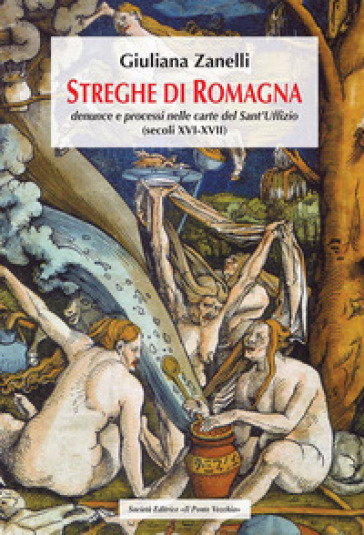 Streghe di Romagna. Denunce e processi nelle Carte del Sant'Uffizio (secoli XVI-XVII) - Giuliana Zanelli