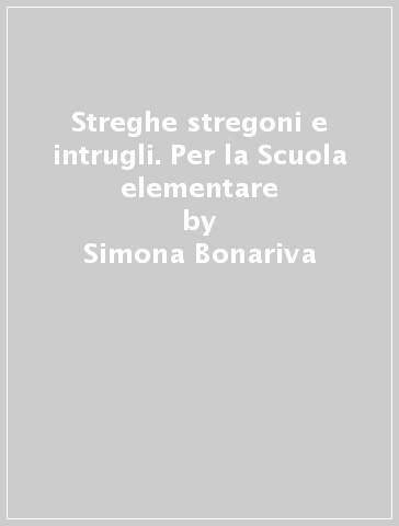 Streghe stregoni e intrugli. Per la Scuola elementare - Simona Bonariva