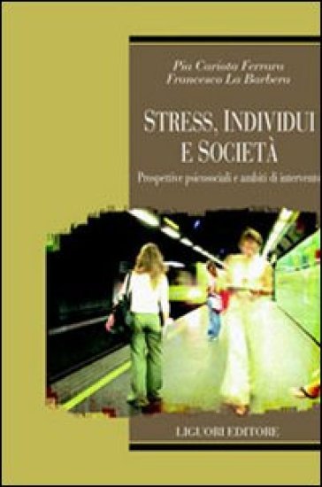 Stress, individui e società. Prospettive psicosociali e ambiti di intervento - Pia Cariota Ferrara - Francesco La Barbera