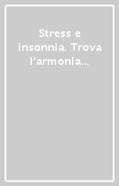 Stress e insonnia. Trova l armonia in te. 20 terapeutiche per affrontarle