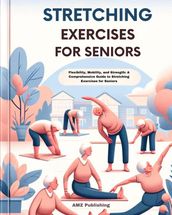 Stretching Exercises for Seniors : Flexibility, Mobility, and Strength: A Comprehensive Guide to Stretching Exercises for Seniors