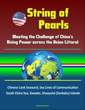 String of Pearls: Meeting the Challenge of China s Rising Power across the Asian Littoral - Chinese Look Seaward, Sea Lines of Communication, South China Sea, Gwadar, Diaoyutai (Senkaku) Islands