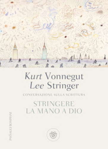 Stringere la mano a Dio. Conversazione sulla scrittura - Lee Stringer - Kurt Vonnegut