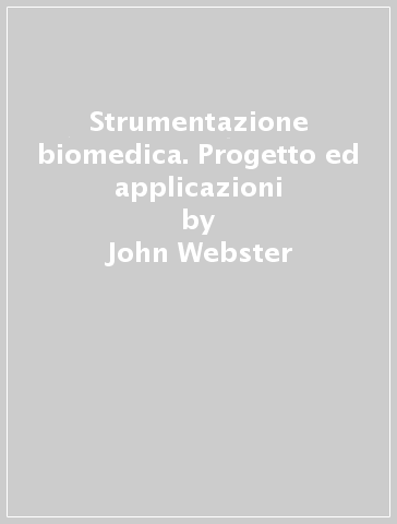 Strumentazione biomedica. Progetto ed applicazioni - John Webster