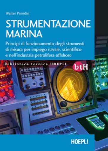 Strumentazione marina. Principi di funzionamento degli strumenti di misura per impiego navale, scientifico e nell'industria petrolifera offshore - Walter Prendin