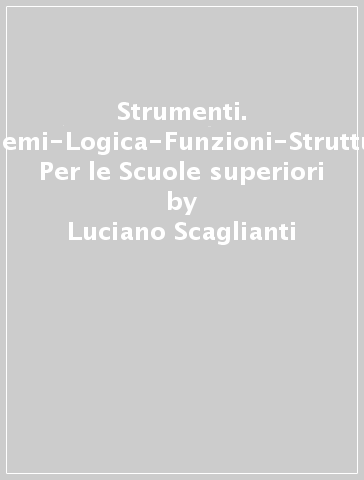 Strumenti. Insiemi-Logica-Funzioni-Strutture. Per le Scuole superiori - Luciano Scaglianti - Federico Bruni