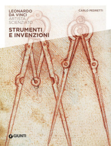 Strumenti e invenzioni. Leonardo Da Vinci. Artista / scienziato - Carlo Pedretti