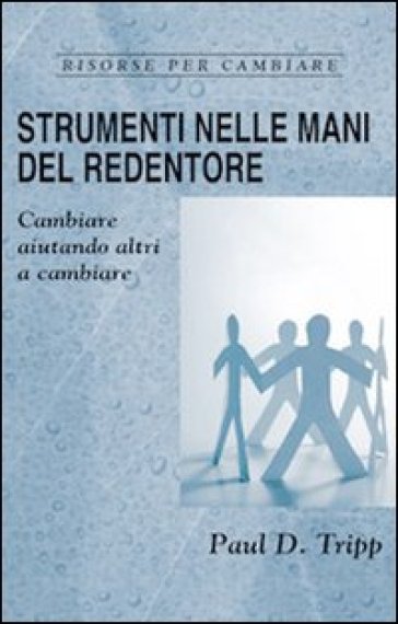 Strumenti nelle mani del Redentore. Cambiare aiutando altri a cambiare - Paul David Tripp