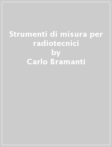 Strumenti di misura per radiotecnici - Carlo Bramanti | 