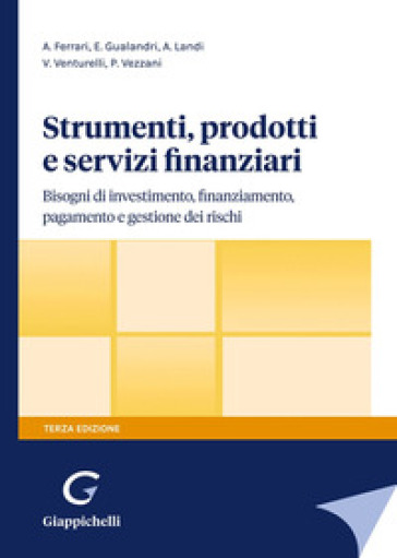 Strumenti, prodotti e servizi finanziari. Bisogni di investimento, finanziamento, pagamento e gestione dei rischi - Andrea Ferrari - Elisabetta Gualandri - Andrea Landi - Valeria Venturelli - Paola Vezzani