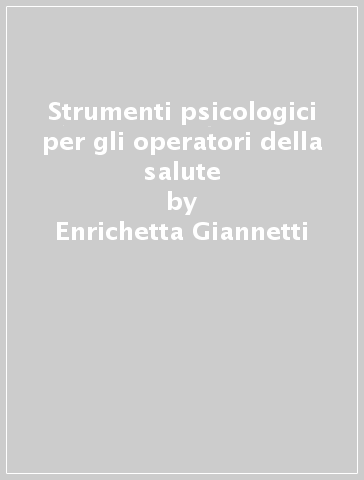 Strumenti psicologici per gli operatori della salute - Enrichetta Giannetti - Rosalba Raffagnino - Stefano Taddei