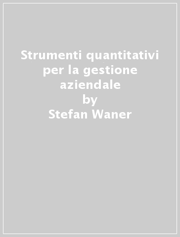 Strumenti quantitativi per la gestione aziendale - Stefan Waner - Steven R. Costenoble