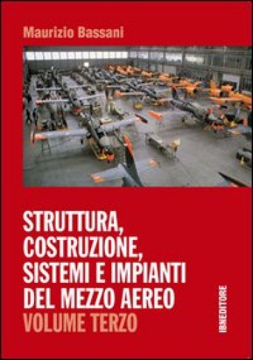 Struttura, costruzione, sistemi e impianti del mezzo aereo. Per gli Ist. tecnici. Vol. 3 - Maurizio Bassani