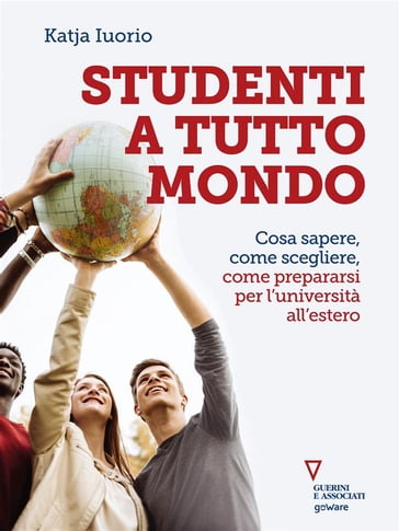 Studenti a tutto mondo. Cosa sapere, come scegliere, come prepararsi per l'università all'estero - Katja Iuorio