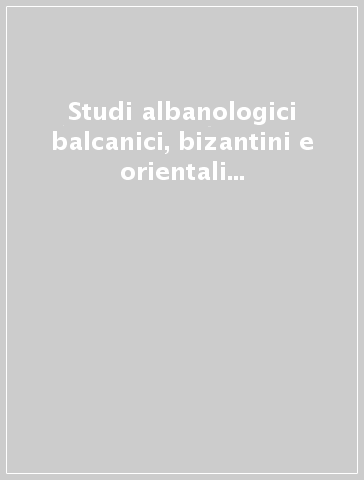 Studi albanologici balcanici, bizantini e orientali in onore di Giuseppe Valentini s. j.