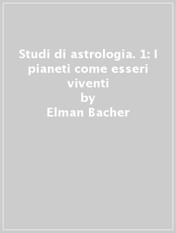 Studi di astrologia. 1: I pianeti come esseri viventi - Elman Bacher