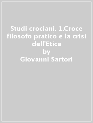 Studi crociani. 1.Croce filosofo pratico e la crisi dell'Etica - Giovanni Sartori