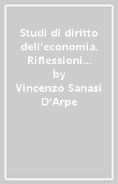 Studi di diritto dell economia. Riflessioni su temi scelti alla luce delle più recenti novità normative e giurisprudenziali