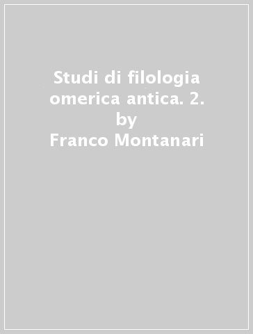 Studi di filologia omerica antica. 2. - Franco Montanari