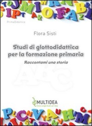 Studi di glottodidattica per la formazione primaria. Raccontami una storia - Flora Sisti