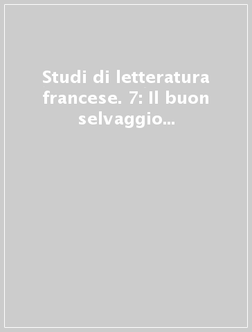 Studi di letteratura francese. 7: Il buon selvaggio nella cultura francese ed europea del Settecento