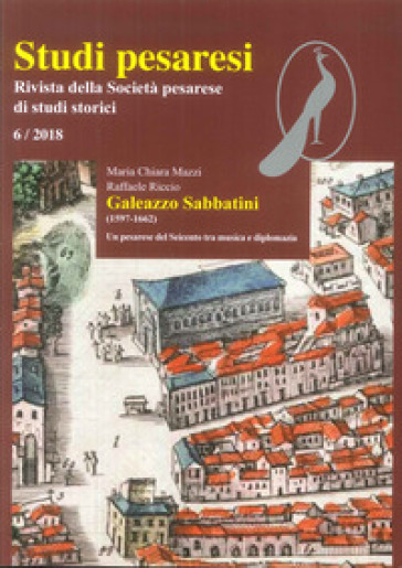 Studi pesaresi. Rivista della Società pesarese di studi storici (2018). 6: Galeazzo Sabbatini (1597-1662). Un pesarese del Seicento tra musica e diplomazia - Raffaele Riccio - Maria Chiara Mazzi