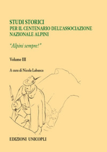 Studi storici nel centenario dell'Associazione Nazionale Alpini. 3: Alpini sempre!