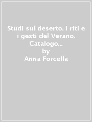 Studi sul deserto. I riti e i gesti del Verano. Catalogo della mostra (Roma-Monterotondo, 1985) - Anna Forcella