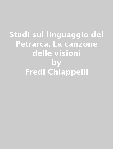 Studi sul linguaggio del Petrarca. La canzone delle visioni - Fredi Chiappelli