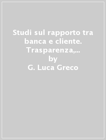 Studi sul rapporto tra banca e cliente. Trasparenza, Mifid, corporate bond - G. Luca Greco