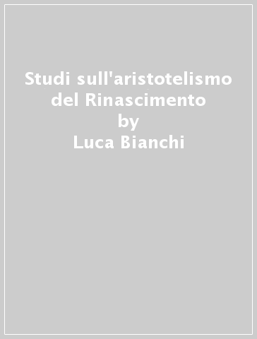 Studi sull'aristotelismo del Rinascimento - Luca Bianchi