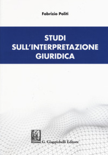 Studi sull'interpretazione giuridica - Fabrizio Politi