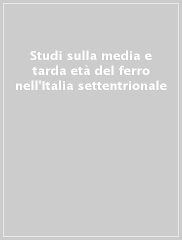 Studi sulla media e tarda età del ferro nell'Italia settentrionale