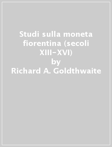 Studi sulla moneta fiorentina (secoli XIII-XVI) - Richard A. Goldthwaite - Giulio Mandich