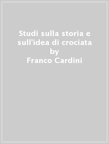 Studi sulla storia e sull'idea di crociata - Franco Cardini