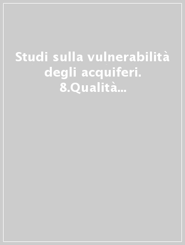 Studi sulla vulnerabilità degli acquiferi. 8.Qualità delle acque sotterranee nell'Alta e media pianura modenese