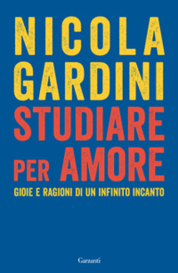 Studiare per amore. Gioie e ragioni di un infinito incanto - Nicola Gardini